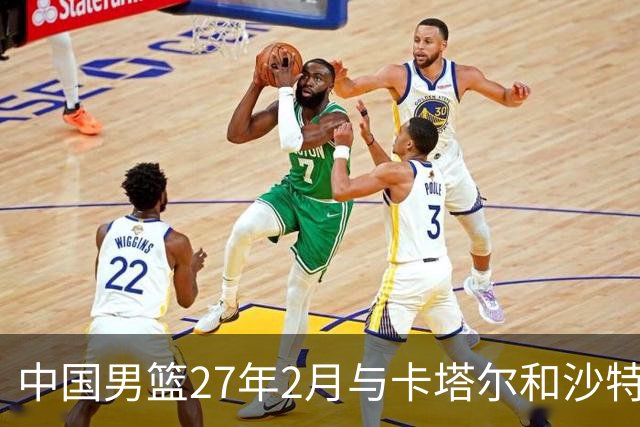 中国男篮27年2月与卡塔尔&沙特进行世预赛 深篮公司征集承办赛区