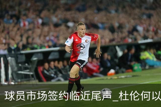球员市场签约临近尾声 杜伦何以成为夏窗头号剩男？